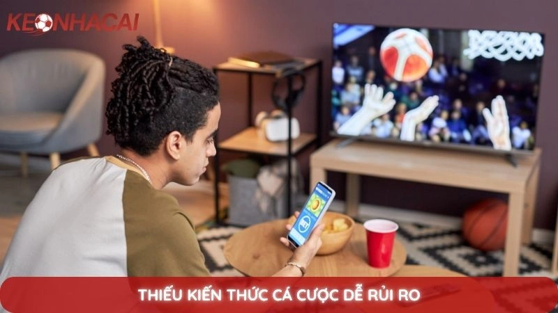 Thiếu kiến thức cá cược dễ rủi ro